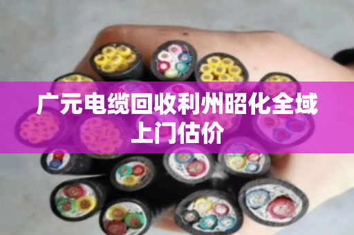 广元电缆回收利州昭化全域上门估价 广元电缆回收利州昭化全域上门估价