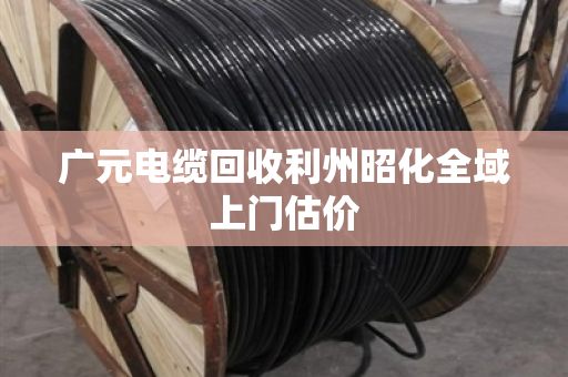 广元电缆回收利州昭化全域上门估价 广元电缆回收利州昭化全域上门估价