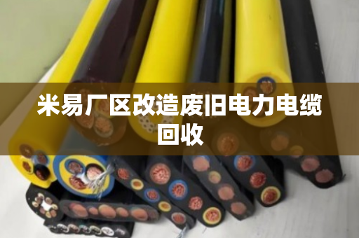 米易厂区改造废旧电力电缆回收