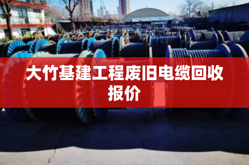 大竹基建工程废旧电缆回收报价 大竹基建工程废旧电缆回收报价