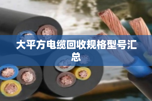 大平方电缆回收规格型号汇总