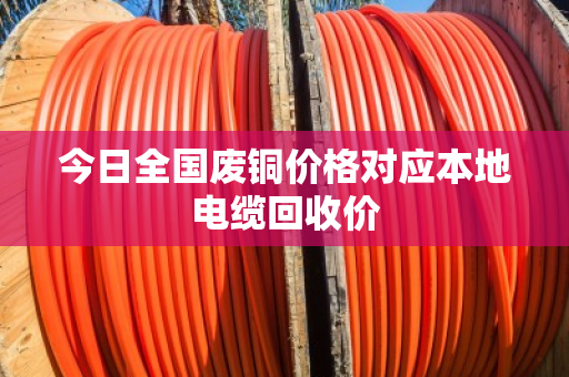 今日全国废铜价格对应本地电缆回收价