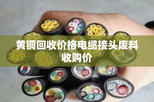 黄铜回收价格电缆接头废料收购价 黄铜回收价格电缆接头废料收购价