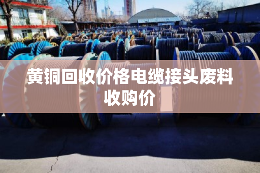 黄铜回收价格电缆接头废料收购价 黄铜回收价格电缆接头废料收购价