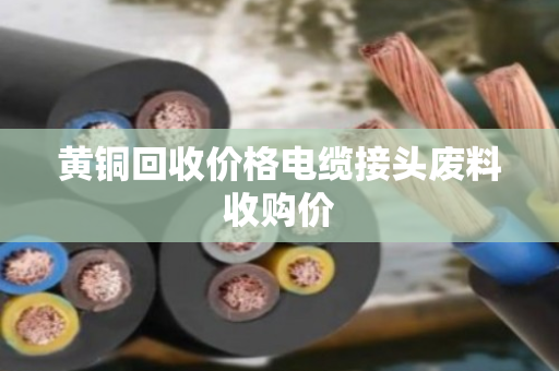 黄铜回收价格电缆接头废料收购价