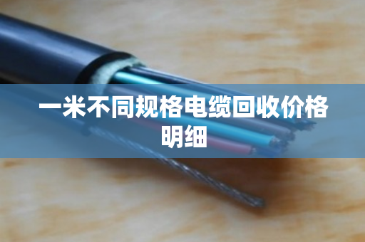 一米不同规格电缆回收价格明细 一米不同规格电缆回收价格明细