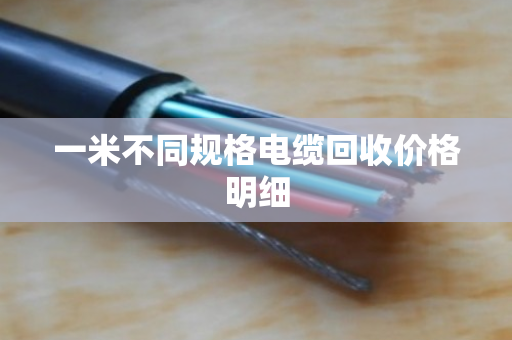 一米不同规格电缆回收价格明细 一米不同规格电缆回收价格明细