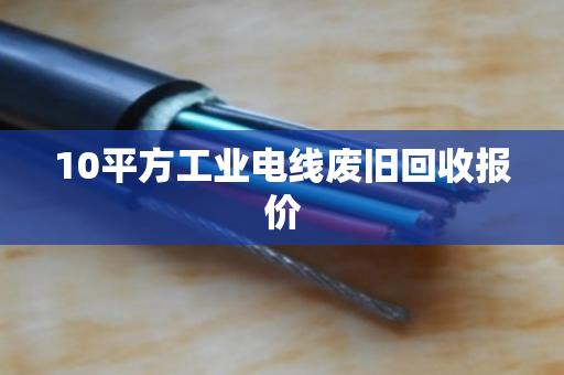 10平方工业电线废旧回收报价
