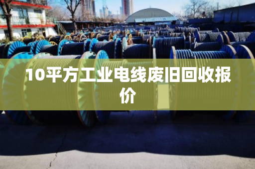 10平方工业电线废旧回收报价