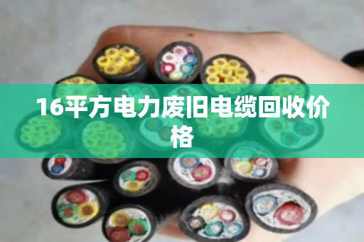 16平方电力废旧电缆回收价格