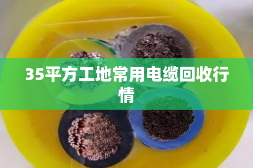 35平方工地常用电缆回收行情