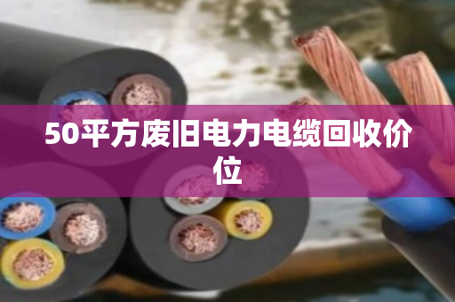 50平方废旧电力电缆回收价位