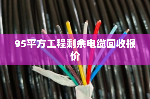 95平方工程剩余电缆回收报价