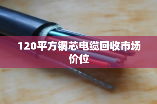120平方铜芯电缆回收市场价位