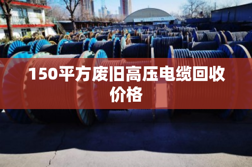 150平方废旧高压电缆回收价格