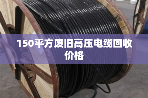 150平方废旧高压电缆回收价格