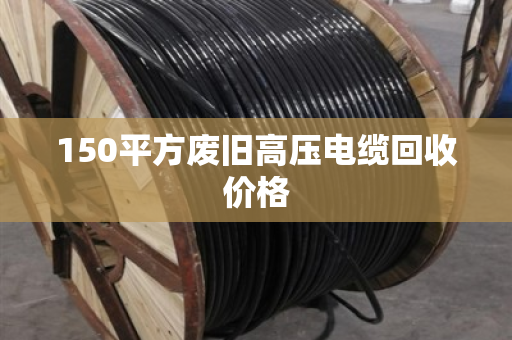 150平方废旧高压电缆回收价格
