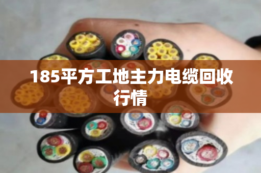 185平方工地主力电缆回收行情