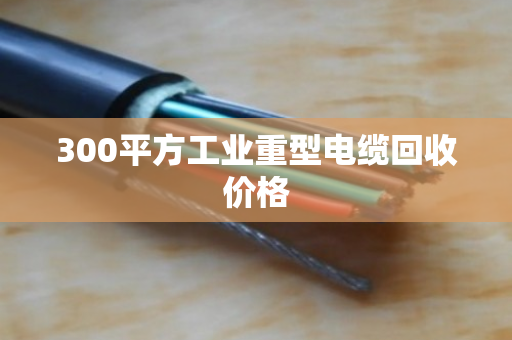 300平方工业重型电缆回收价格