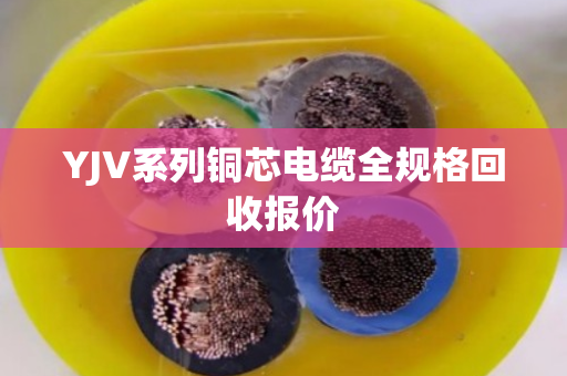 YJV系列铜芯电缆全规格回收报价