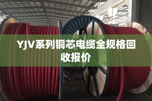 YJV系列铜芯电缆全规格回收报价