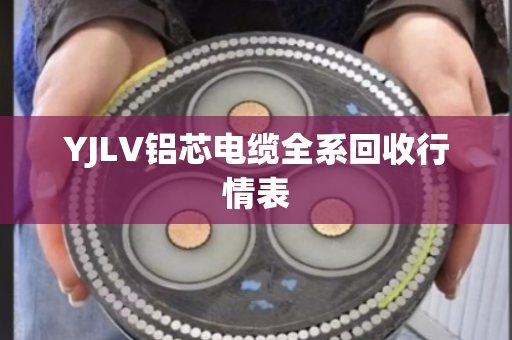 YJLV铝芯电缆全系回收行情表