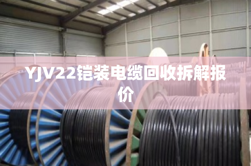 YJV22铠装电缆回收拆解报价 YJV22铠装电缆回收拆解报价