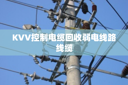 KVV控制电缆回收弱电线路线缆 KVV控制电缆回收弱电线路线缆
