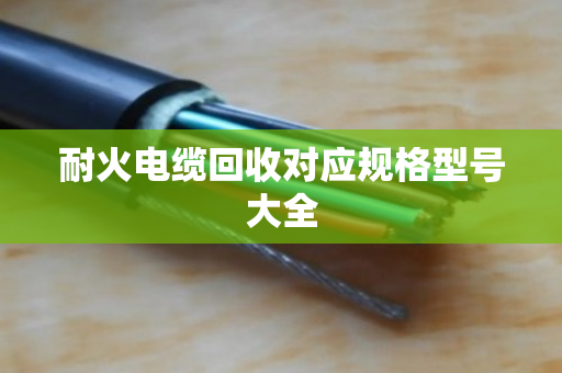 耐火电缆回收对应规格型号大全 耐火电缆回收对应规格型号大全