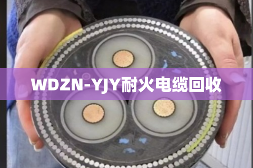 WDZN-YJY耐火电缆回收 WDZN-YJY耐火电缆回收