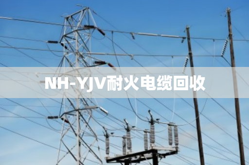 NH-YJV耐火电缆回收 NH-YJV耐火电缆回收