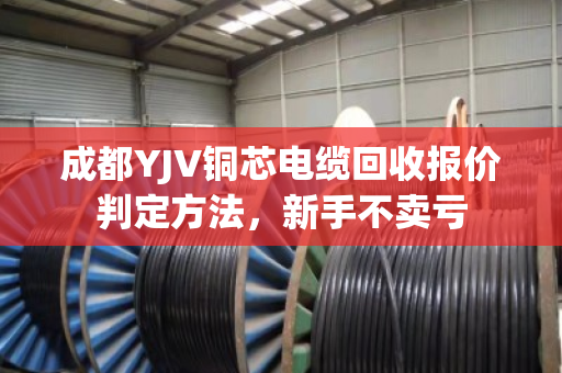 成都YJV铜芯电缆回收报价判定方法，新手不卖亏