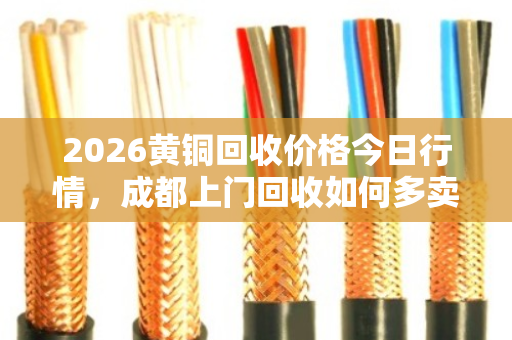 2026黄铜回收价格今日行情，成都上门回收如何多卖钱？