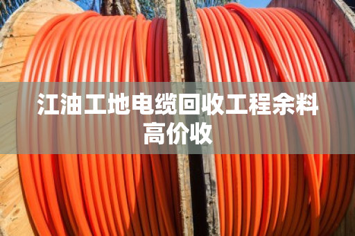 江油工地电缆回收工程余料高价收 江油工地电缆回收工程余料高价收