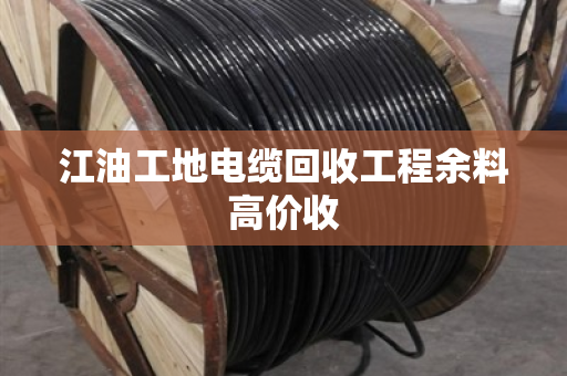 江油工地电缆回收工程余料高价收