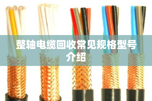 整轴电缆回收常见规格型号介绍 整轴电缆回收常见规格型号介绍