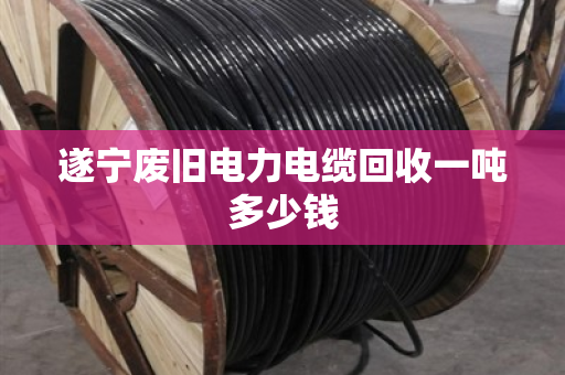 遂宁废旧电力电缆回收一吨多少钱