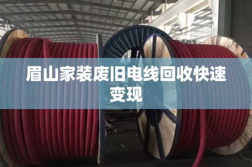 眉山家装废旧电线回收快速变现