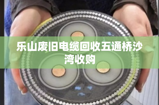 乐山废旧电缆回收五通桥沙湾收购
