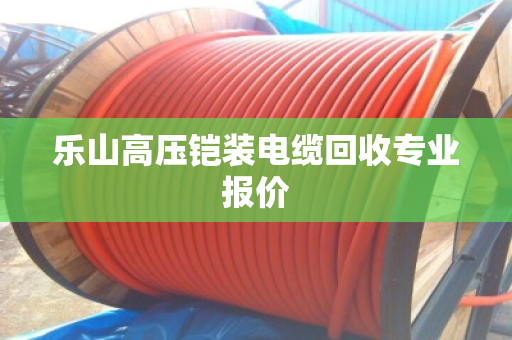 乐山高压铠装电缆回收专业报价