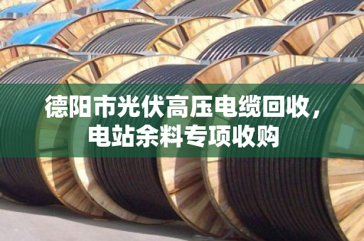 德阳市光伏高压电缆回收,电站余料专项收购 德阳市光伏高压电缆回收,电站余料专项收购