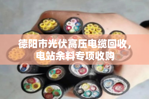 德阳市光伏高压电缆回收，电站余料专项收购