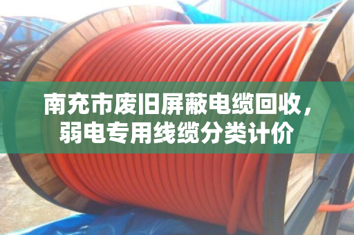 南充市废旧屏蔽电缆回收,弱电专用线缆分类计价 南充市废旧屏蔽电缆回收,弱电专用线缆分类计价