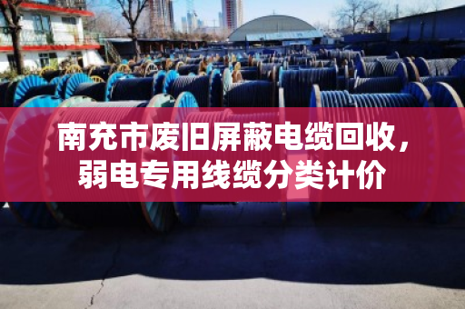 南充市废旧屏蔽电缆回收,弱电专用线缆分类计价 南充市废旧屏蔽电缆回收,弱电专用线缆分类计价