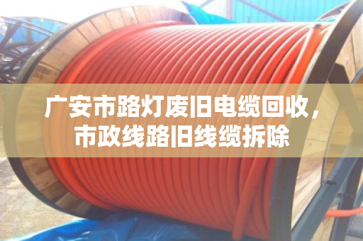 广安市路灯废旧电缆回收,市政线路旧线缆拆除 广安市路灯废旧电缆回收,市政线路旧线缆拆除