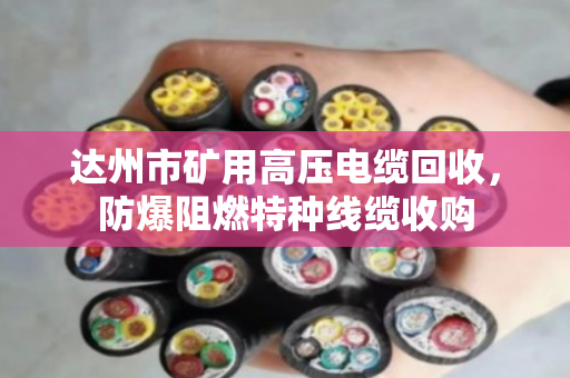 达州市矿用高压电缆回收，防爆阻燃特种线缆收购