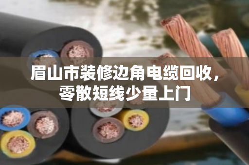 眉山市装修边角电缆回收，零散短线少量上门