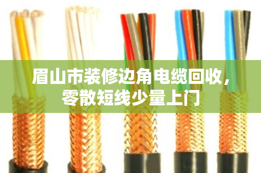 眉山市装修边角电缆回收，零散短线少量上门
