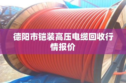 德阳市铠装高压电缆回收行情报价