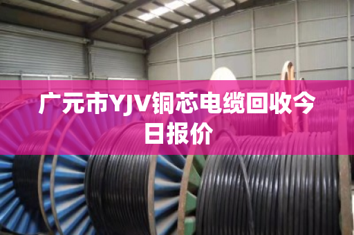 广元市YJV铜芯电缆回收今日报价
